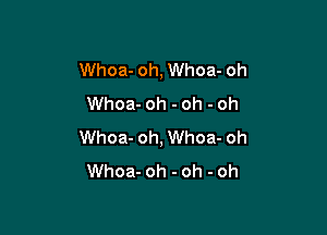 Whoa- oh, Whoa- oh
Whoa- oh - oh - oh

Whoa- oh, Whoa- oh
Whoa- oh - oh - oh