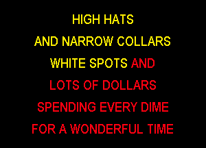 HIGH HATS
AND NARROW COLLARS
WHITE SPOTS AND
LOTS OF DOLLARS
SPENDING EVERY DIME

FOR A WONDERFUL TIME I