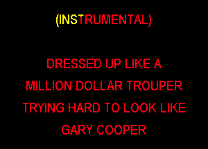 (INSTRUMENTAL)

DRESSED UP LIKE A
MILLION DOLLAR TROUPER
TRYING HARD TO LOOK LIKE
GARY COOPER