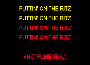 PUTTIN' ON THE RITZ
PUTTIN' ON THE RITZ
PUTTIN' ON THE RITZ
PUTTIN' ON THE RITZ

(INSTRUMENTAL)