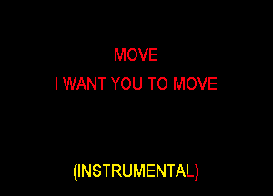 MOVE
IWANT YOU TO MOVE

(INSTRUMENTAL)