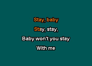 Stay, baby
Stay, stay,

Baby won't you stay
With me