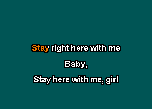 Stay right here with me
Baby.

Stay here with me, girl