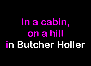 In a cabin,

on a hill
in Butcher Holler