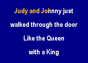 Judy and Johnnyjust

walked through the door

Like the Queen

with a King