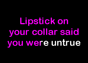 Lipstick on

your collar said
you were untrue