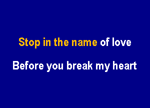 Stop in the name of love

Before you break my heart