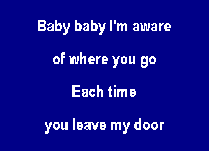 Baby baby I'm aware

of where you go

Each time

you leave my door