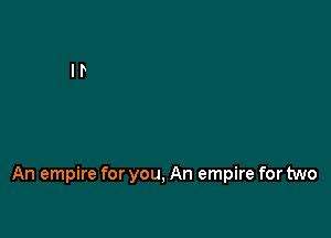 An empire for you, An empire for two