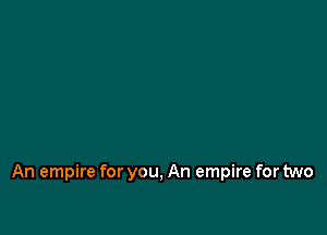 An empire for you, An empire for two