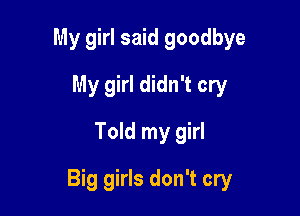 My girl said goodbye
My girl didn't cry
Told my girl

Big girls don't cry