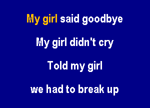 My girl said goodbye
My girl didn't cry
Told my girl

we had to break up