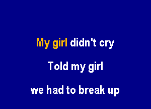 My girl didn't cry
Told my girl

we had to break up