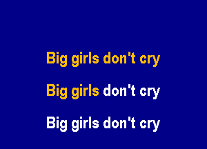 Big girls don't cry
Big girls don't cry

Big girls don't cry