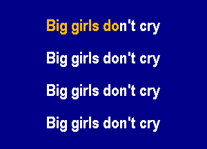 Big girls don't cry
Big girls don't cry
Big girls don't cry

Big girls don't cry