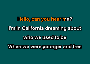 Hello, can you hear me?
I'm in California dreaming about

who we used to be

When we were younger and free