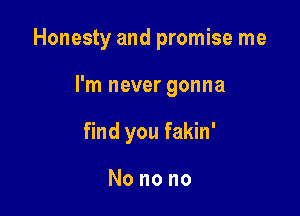 Honesty and promise me

I'm never gonna

find you fakin'

Nonono