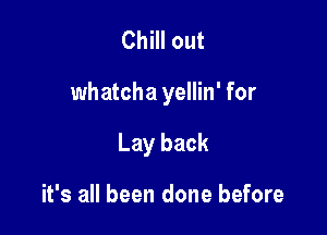 Chill out

whatcha yellin' for

Lay back

it's all been done before