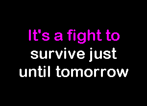 It's a fight to

survive just
until tomorrow