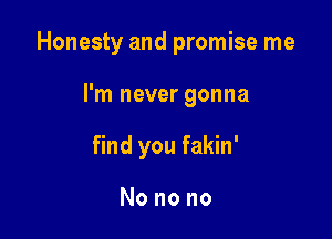 Honesty and promise me

I'm never gonna

find you fakin'

Nonono