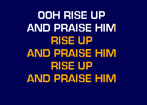 00H RISE UP
AND PRAISE HIM
RISE UP

AND PRAISE HIM
RISE UP
AND PRAISE HIM