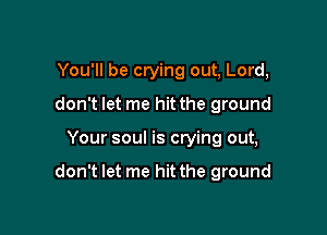 You'll be crying out, Lord,
don't let me hit the ground

Your soul is crying out,

don't let me hit the ground