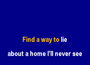 Find a way to lie

about a home Pll never see