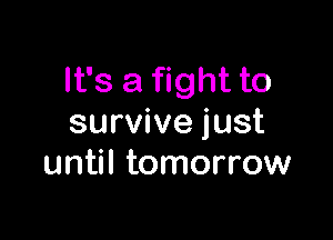 It's a fight to

survive just
until tomorrow