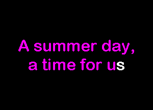 A summer day,

a time for us