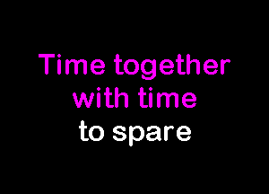 Time together

with time
to spare