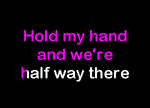 Hold my hand

and we're
half way there