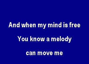 And when my mind is free

You know a melody

can move me