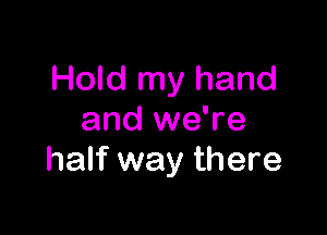 Hold my hand

and we're
half way there
