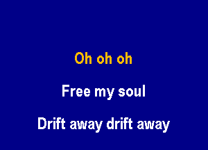 Oh oh oh

Free my soul

Drift away drift away