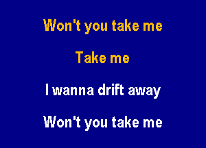 Won't you take me

Take me

I wanna drift away

Won't you take me
