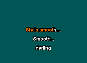 She's smooth....

Smooth...

darling