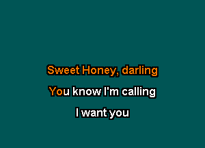 Sweet Honey, darling

You know I'm calling

I want you