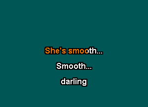 She's smooth...

Smooth...

darling