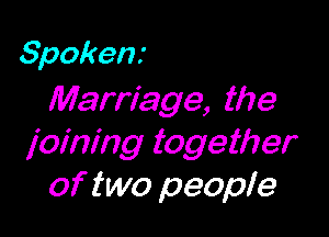 Spokenr
Marriage, the

joining together
of two people