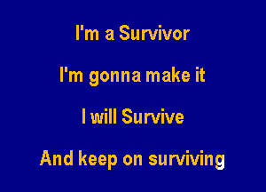 I'm a Survivor
I'm gonna make it

I will Survive

And keep on surviving