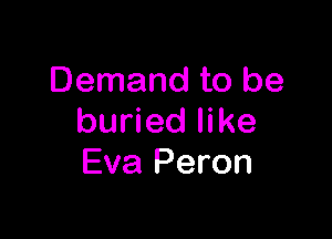 Demand to be

buried like
Eva Peron