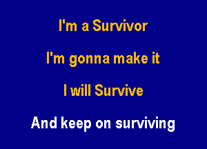 I'm a Survivor
I'm gonna make it

I will Survive

And keep on surviving