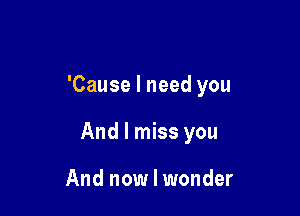 'Cause I need you

And I miss you

And now I wonder