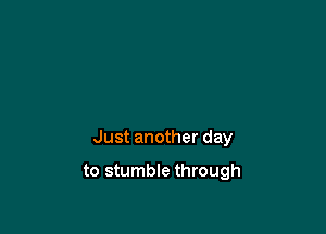 Just another day

to stumble through
