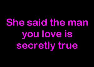 She said the man

youloveis
secretly true