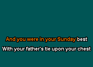 And you were in your Sunday best

With your father's tie upon your chest