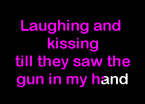 Laughing and
kissing

till they saw the
gun in my hand