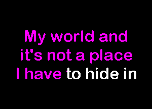 My world and

it's not a place
I have to hide in