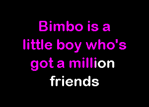 Bimbo is a
little boy who's

got a million
friends