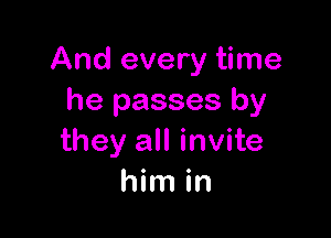 And every time
he passes by

they all invite
him in